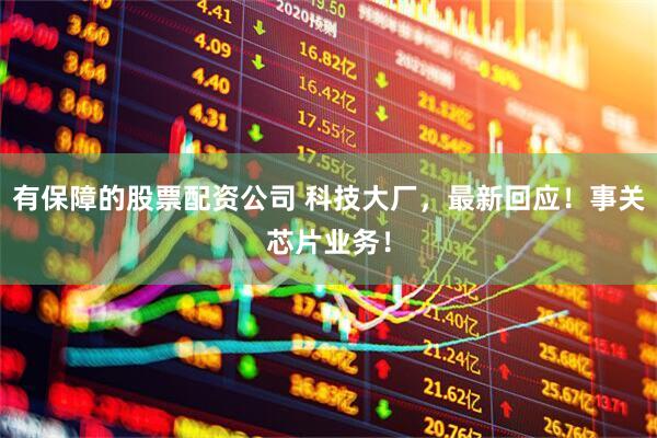 有保障的股票配资公司 科技大厂，最新回应！事关芯片业务！