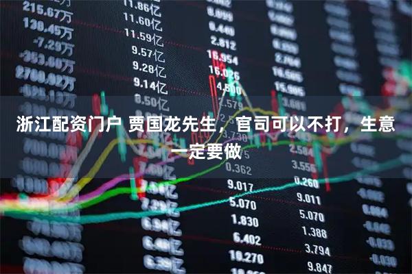 浙江配资门户 贾国龙先生，官司可以不打，生意一定要做