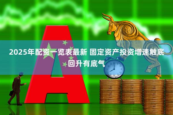 2025年配资一览表最新 固定资产投资增速触底回升有底气